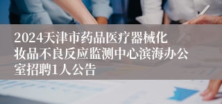 2024天津市药品医疗器械化妆品不良反应监测中心滨海办公室招聘1人公告