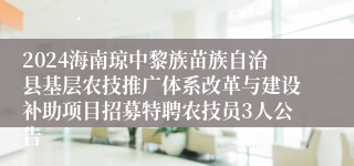 2024海南琼中黎族苗族自治县基层农技推广体系改革与建设补助项目招募特聘农技员3人公告