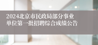 2024北京市民政局部分事业单位第一批招聘综合成绩公告