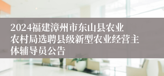 2024福建漳州市东山县农业农村局选聘县级新型农业经营主体辅导员公告