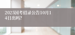 2025国考招录公告10月14日出吗？