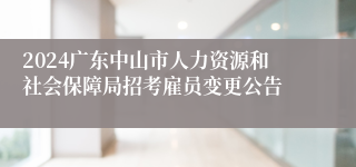 2024广东中山市人力资源和社会保障局招考雇员变更公告