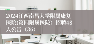 2024江西南昌大学附属康复医院(第四附属医院）招聘48人公告（36）