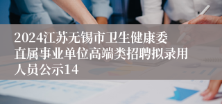 2024江苏无锡市卫生健康委直属事业单位高端类招聘拟录用人员公示14