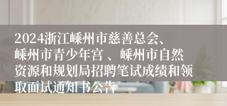 2024浙江嵊州市慈善总会、嵊州市青少年宫 、嵊州市自然资源和规划局招聘笔试成绩和领取面试通知书公告