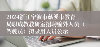 2024浙江宁波市慈溪市教育局职成教教研室招聘编外人员（驾驶员）拟录用人员公示