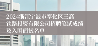 2024浙江宁波市奉化区三高铁路投资有限公司招聘笔试成绩及入围面试名单