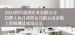 2024四川波鸿实业有限公司招聘上海月鸿贸易有限公司采购工程师测试成绩公示