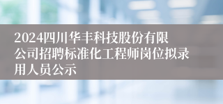 2024四川华丰科技股份有限公司招聘标准化工程师岗位拟录用人员公示