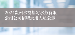 2024贵州水投都匀水务有限公司公司招聘录用人员公示