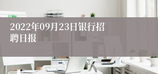 2022年09月23日银行招聘日报